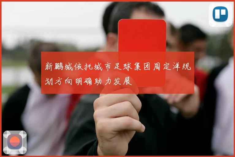 新鹏城依托城市足球集团周定洋规划方向明确助力发展