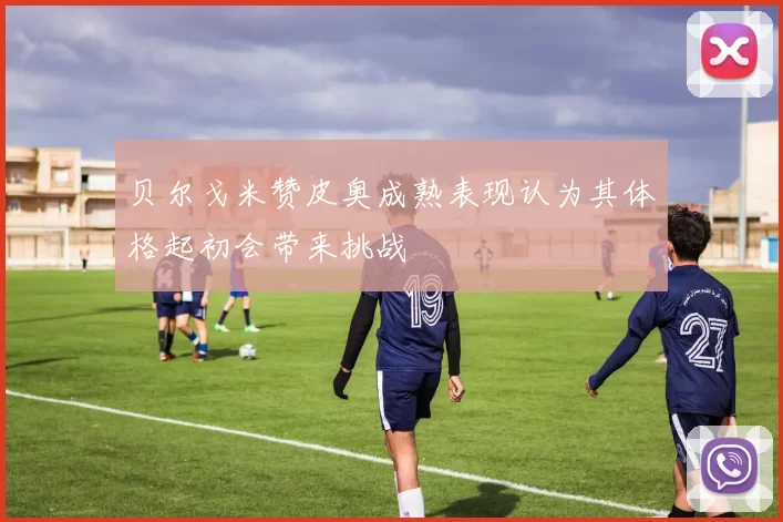 贝尔戈米赞皮奥成熟表现认为其体格起初会带来挑战