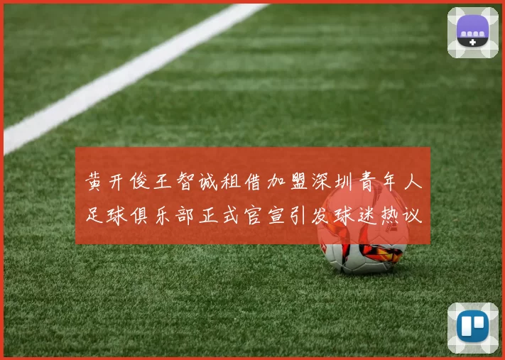 黄开俊王智诚租借加盟深圳青年人足球俱乐部正式官宣引发球迷热议