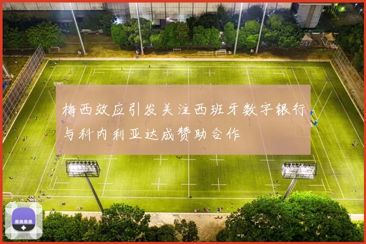 梅西效应引发关注西班牙数字银行与科内利亚达成赞助合作