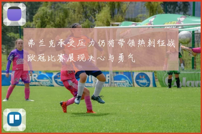 弗兰克承受压力仍将带领热刺征战欧冠比赛展现决心与勇气